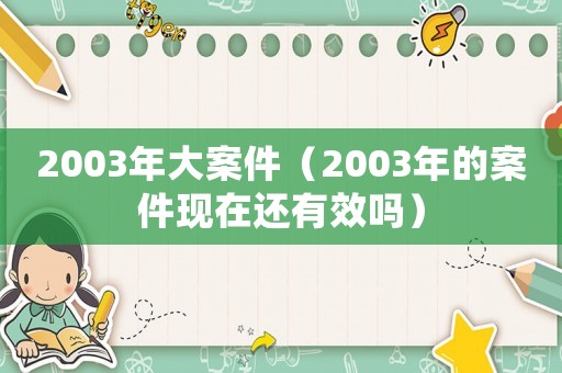 2003年大案件（2003年的案件現(xiàn)在還有效嗎）
