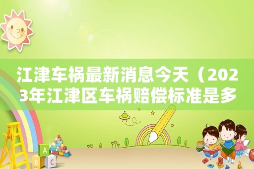 江津車禍最新消息今天（2023年江津區(qū)車禍賠償標(biāo)準(zhǔn)是多少）