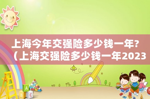 上海今年交強(qiáng)險(xiǎn)多少錢一年?（上海交強(qiáng)險(xiǎn)多少錢一年2023）