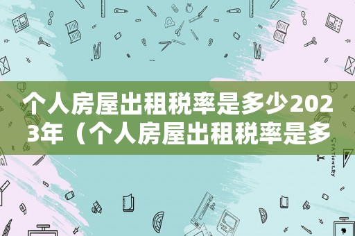 個(gè)人房屋出租稅率是多少2023年（個(gè)人房屋出租稅率是多少2023）