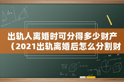 出軌人離婚時可分得多少財產（2021出軌離婚后怎么分割財產）