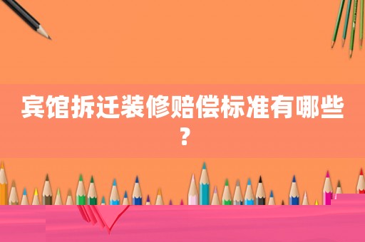 賓館拆遷裝修賠償標(biāo)準(zhǔn)有哪些？