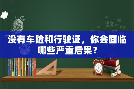 沒(méi)有車險(xiǎn)和行駛證，你會(huì)面臨哪些嚴(yán)重后果？