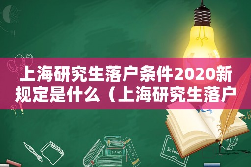 上海研究生落戶條件2020新規(guī)定是什么（上海研究生落戶條件2020新規(guī)）