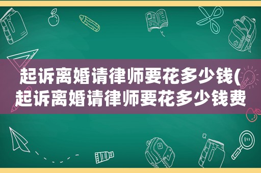 起訴離婚請律師要花多少錢(起訴離婚請律師要花多少錢費用)
