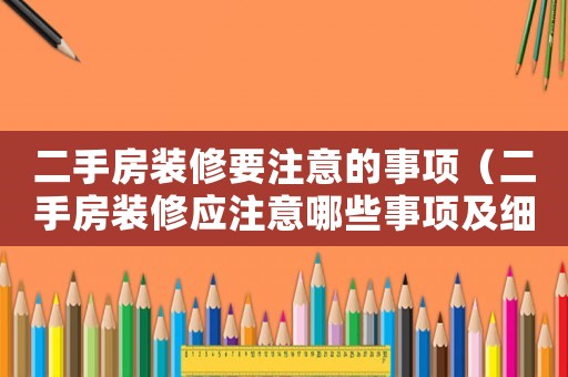 二手房裝修要注意的事項(xiàng)（二手房裝修應(yīng)注意哪些事項(xiàng)及細(xì)節(jié)）
