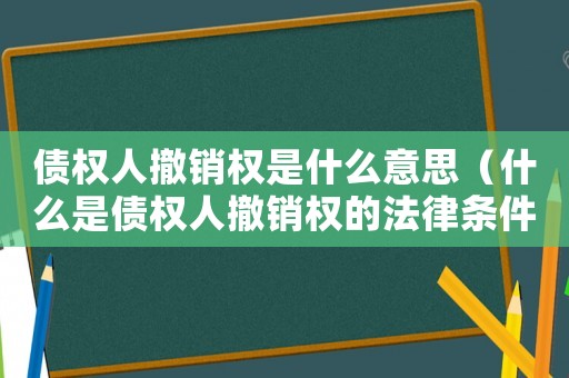 債權(quán)人撤銷權(quán)是什么意思（什么是債權(quán)人撤銷權(quán)的法律條件）