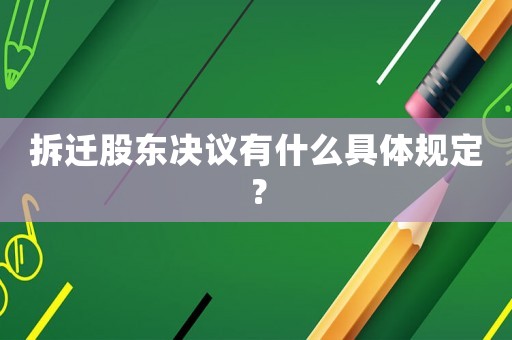 拆遷股東決議有什么具體規(guī)定？
