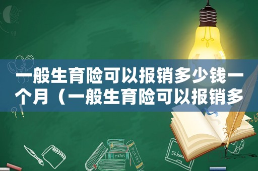 一般生育險(xiǎn)可以報(bào)銷多少錢一個(gè)月（一般生育險(xiǎn)可以報(bào)銷多少錢）