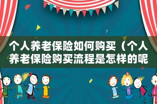 個人養(yǎng)老保險如何購買（個人養(yǎng)老保險購買流程是怎樣的呢）