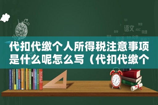 代扣代繳個(gè)人所得稅注意事項(xiàng)是什么呢怎么寫（代扣代繳個(gè)人所得稅注意事項(xiàng)是什么呢）