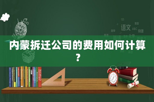 內(nèi)蒙拆遷公司的費(fèi)用如何計(jì)算？