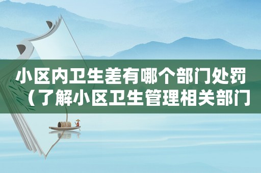小區(qū)內(nèi)衛(wèi)生差有哪個部門處罰（了解小區(qū)衛(wèi)生管理相關(guān)部門及處罰方式）