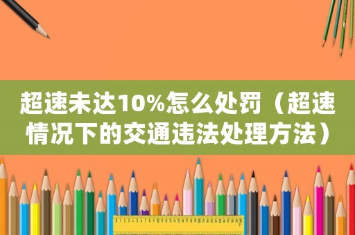 超速未達(dá)10%怎么處罰（超速情況下的交通違法處理方法）