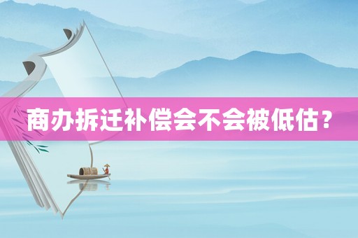 商辦拆遷補(bǔ)償會不會被低估？