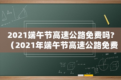 2021端午節(jié)高速公路免費(fèi)嗎?（2021年端午節(jié)高速公路免費(fèi)嗎）