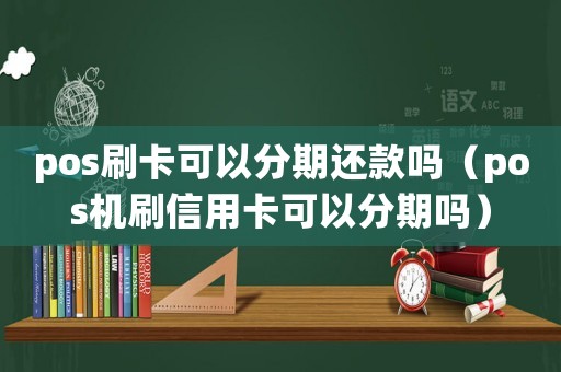 pos刷卡可以分期還款嗎（pos機(jī)刷信用卡可以分期嗎）
