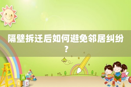 隔壁拆遷后如何避免鄰居糾紛？