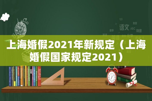 上海婚假2021年新規(guī)定（上海婚假國家規(guī)定2021）