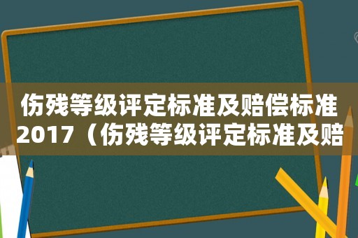 傷殘等級評定標準及賠償標準2017（傷殘等級評定標準及賠償標準2023）
