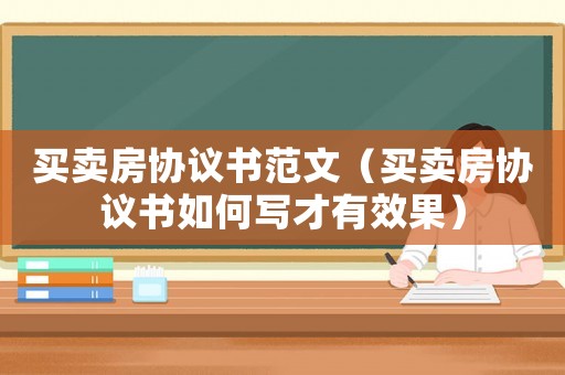 買賣房協(xié)議書范文（買賣房協(xié)議書如何寫才有效果）