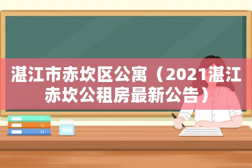 湛江市赤坎區(qū)公寓（2021湛江赤坎公租房最新公告）