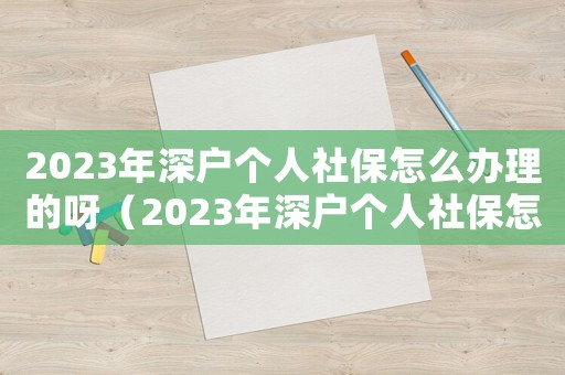 2023年深戶個人社保怎么辦理的呀（2023年深戶個人社保怎么辦理的）