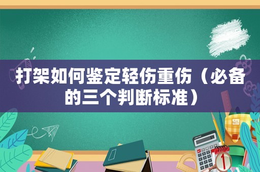 打架如何鑒定輕傷重傷（必備的三個(gè)判斷標(biāo)準(zhǔn)）