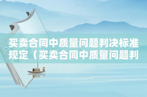 買賣合同中質(zhì)量問題判決標(biāo)準(zhǔn)規(guī)定（買賣合同中質(zhì)量問題判決標(biāo)準(zhǔn)）
