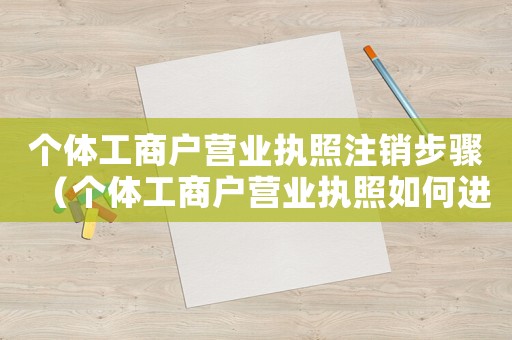 個體工商戶營業(yè)執(zhí)照注銷步驟（個體工商戶營業(yè)執(zhí)照如何進(jìn)行注銷操作）