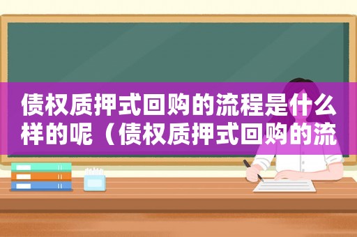債權(quán)質(zhì)押式回購的流程是什么樣的呢（債權(quán)質(zhì)押式回購的流程是什么樣的）