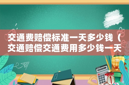 交通費(fèi)賠償標(biāo)準(zhǔn)一天多少錢（交通賠償交通費(fèi)用多少錢一天）