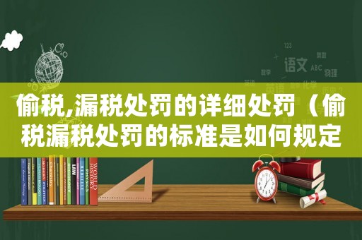 偷稅,漏稅處罰的詳細處罰（偷稅漏稅處罰的標準是如何規(guī)定的呢）