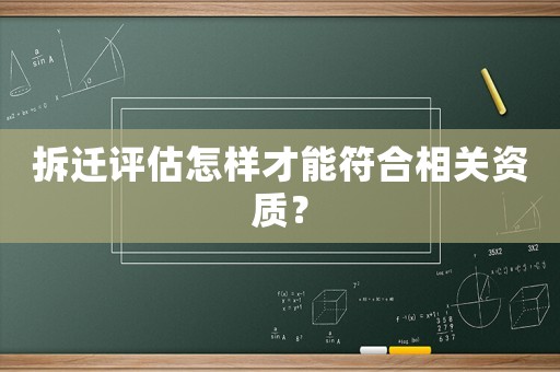 拆遷評(píng)估怎樣才能符合相關(guān)資質(zhì)？