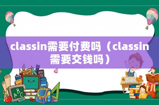 classin需要付費(fèi)嗎（classin需要交錢嗎）
