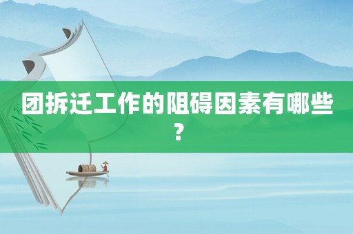 團(tuán)拆遷工作的阻礙因素有哪些？