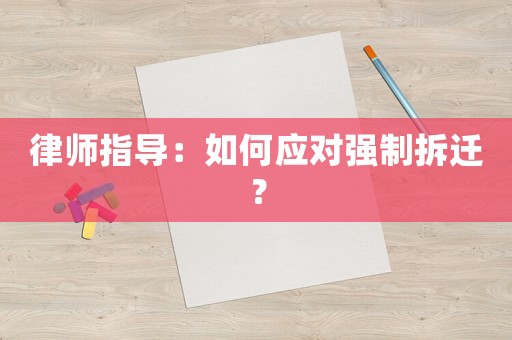 律師指導(dǎo)：如何應(yīng)對強制拆遷？