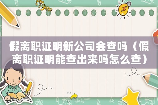 假離職證明新公司會(huì)查嗎（假離職證明能查出來(lái)嗎怎么查）