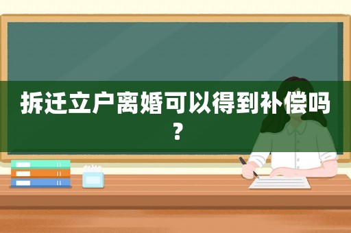 拆遷立戶離婚可以得到補(bǔ)償嗎？
