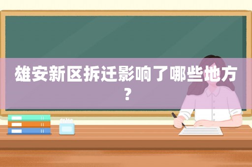 雄安新區(qū)拆遷影響了哪些地方？