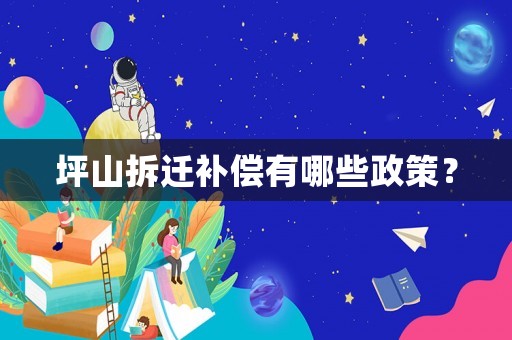 坪山拆遷補(bǔ)償有哪些政策？