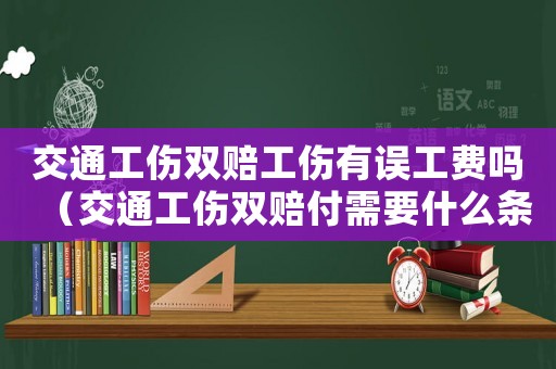 交通工傷雙賠工傷有誤工費(fèi)嗎（交通工傷雙賠付需要什么條件?）