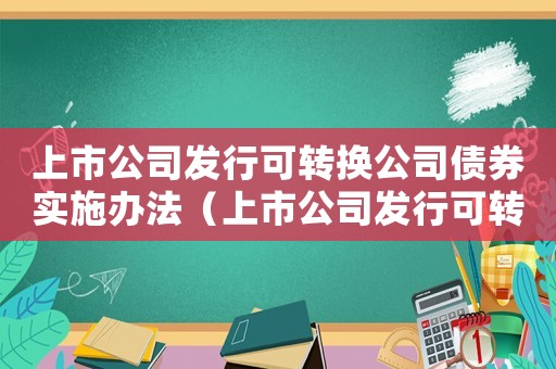 上市公司發(fā)行可轉(zhuǎn)換公司債券實(shí)施辦法（上市公司發(fā)行可轉(zhuǎn)換公司債券實(shí)施辦法）