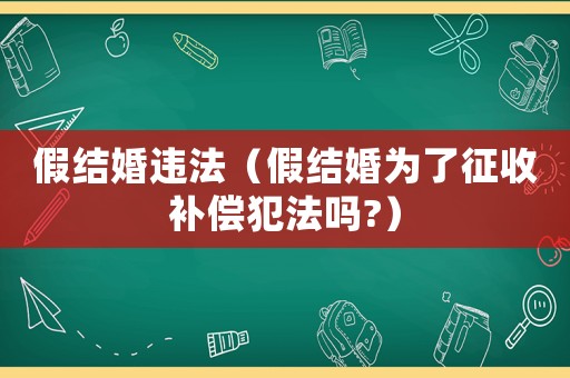 假結(jié)婚違法（假結(jié)婚為了征收補(bǔ)償犯法嗎?）