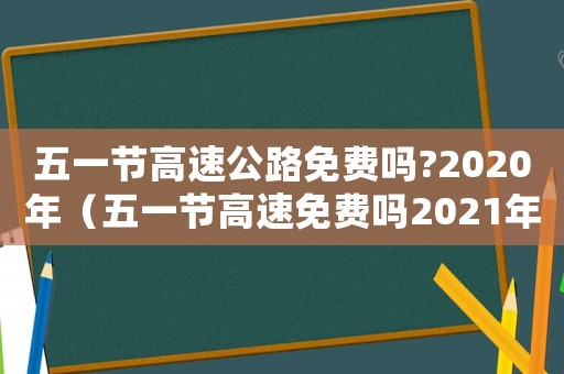 五一節(jié)高速公路免費嗎?2020年（五一節(jié)高速免費嗎2021年）