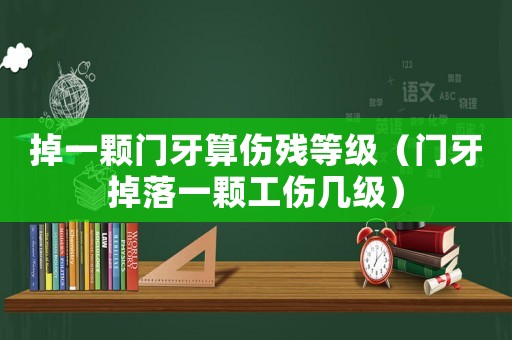 掉一顆門牙算傷殘等級(jí)（門牙掉落一顆工傷幾級(jí)）