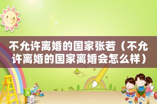 不允許離婚的國家張若（不允許離婚的國家離婚會怎么樣）