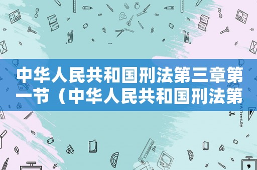 中華人民共和國刑法第三章第一節(jié)（中華人民共和國刑法第三章是什么內(nèi)容）