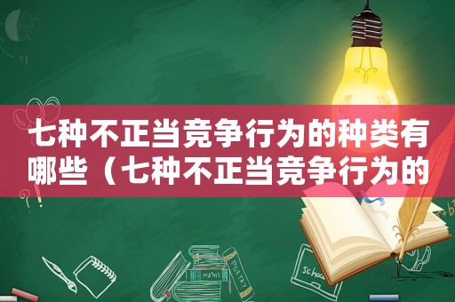 七種不正當(dāng)競(jìng)爭(zhēng)行為的種類有哪些（七種不正當(dāng)競(jìng)爭(zhēng)行為的種類?）