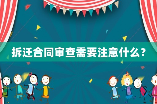 拆遷合同審查需要注意什么？